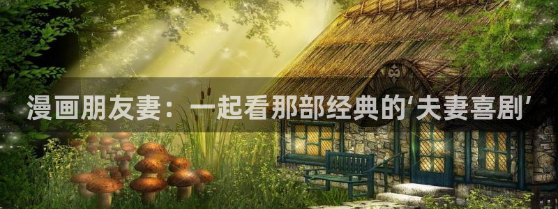 漫画之家iosapp：漫画朋友妻：一起看那部经典的‘夫妻喜剧’