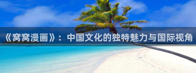 拳愿阿修罗漫画之家：《窝窝漫画》：中国文化的独特魅力与国际视角