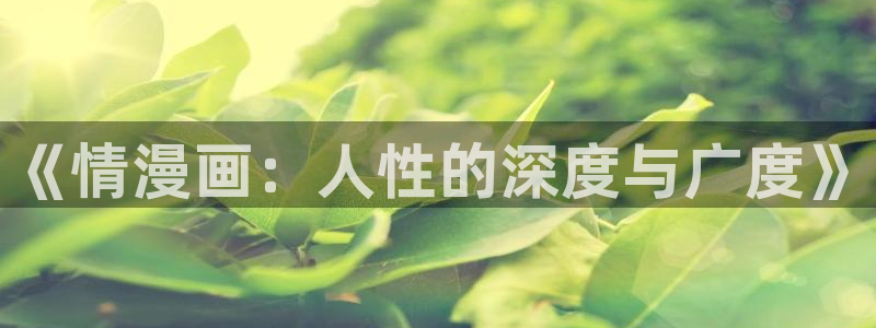 漫画之家漫画网站免费：《情漫画：人性的深度与广度》