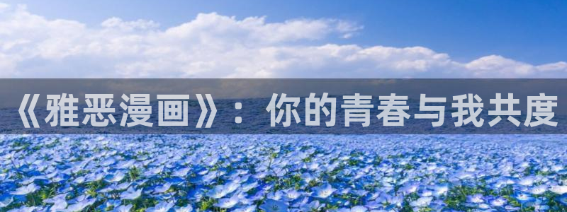 漫画之家免费漫画入口下拉：《雅恶漫画》：你的青春与我共度
